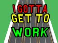 խաղ I Gotta Get to Work