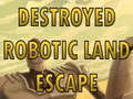 խաղ Destroyed Robotic Land Escape 